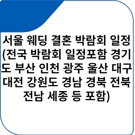 서울 웨딩 결혼 박람회 일정 (전국 박람회 일정포함 경기도 부산 인천 광주 울산 대구 대전 강원도 경남 경북 전북 전남 세종 등 포함)