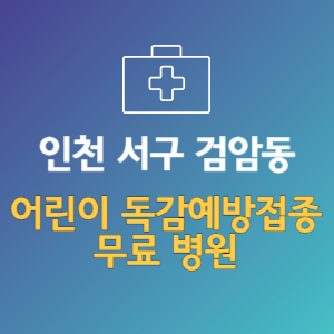 인천 서구 검암동 어린이 독감예방접종 무료 병원 (인플루엔자 무료 접종 대상 날짜)