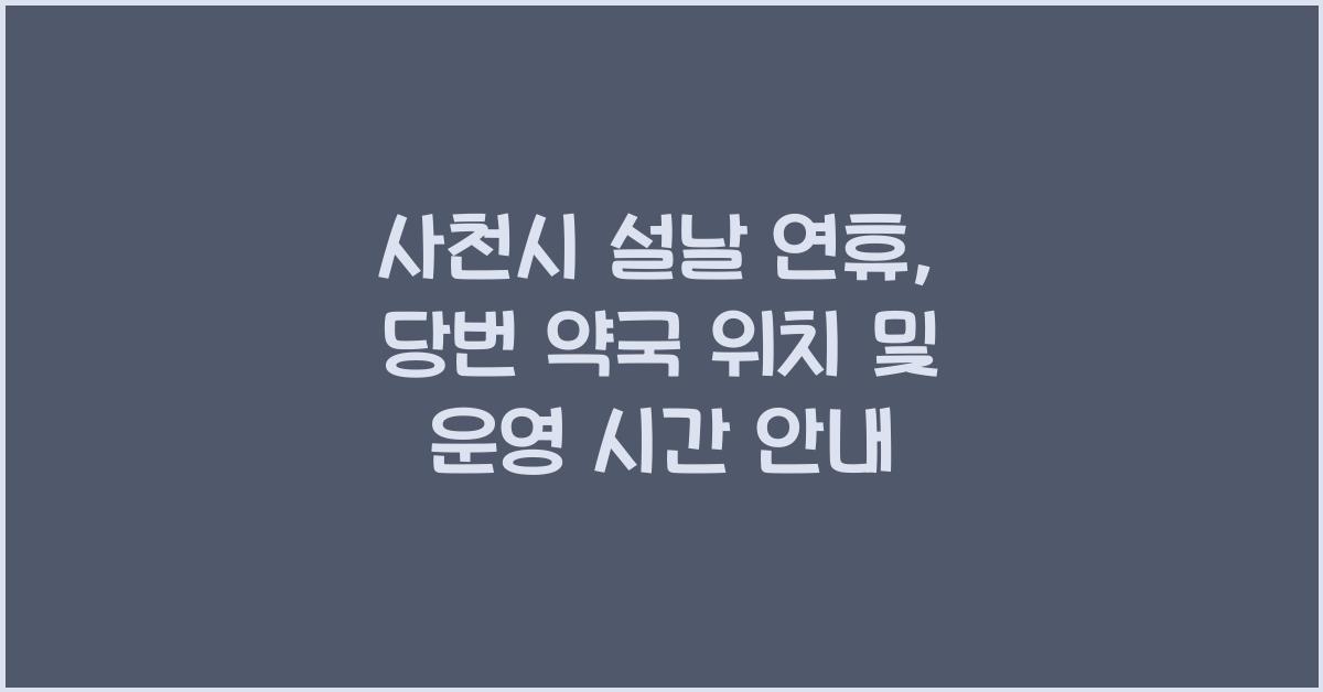 사천시 설날 연휴, 당번 약국 위치 및 운영 시간