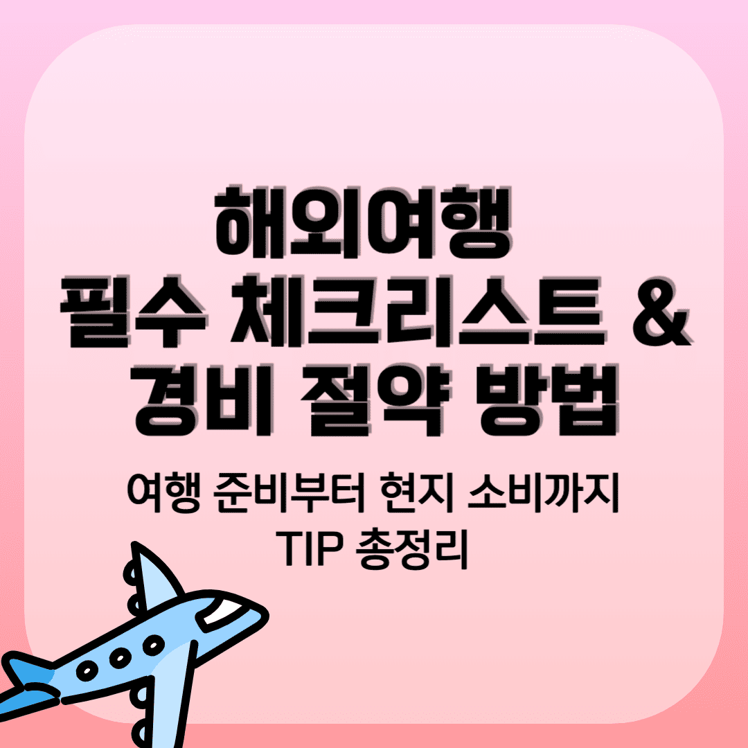 해외여행 필수 체크리스트 & 여행 준비부터 현지 소비까지 TIP 정리