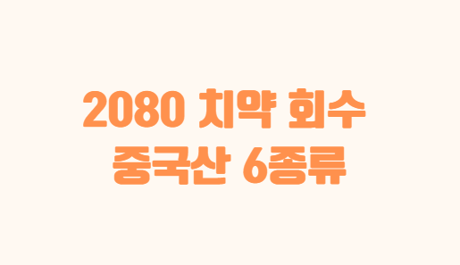 2080 치약 회수 - 중국산 6종류