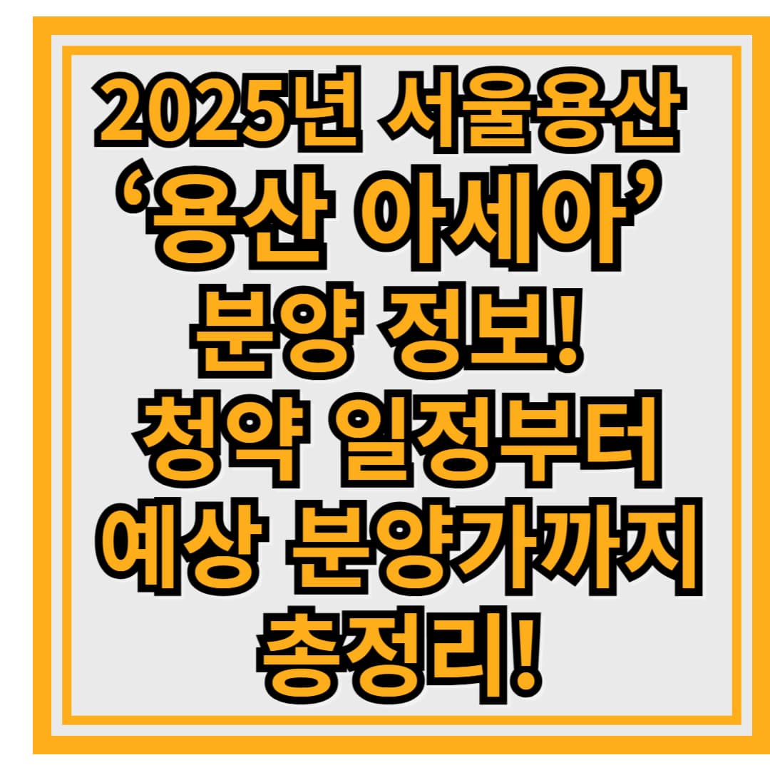 2025년 서울 용산 ‘용산 아세아아파트’ 분양 정보! 청약 일정부터 예상 분양가까지 총정리!