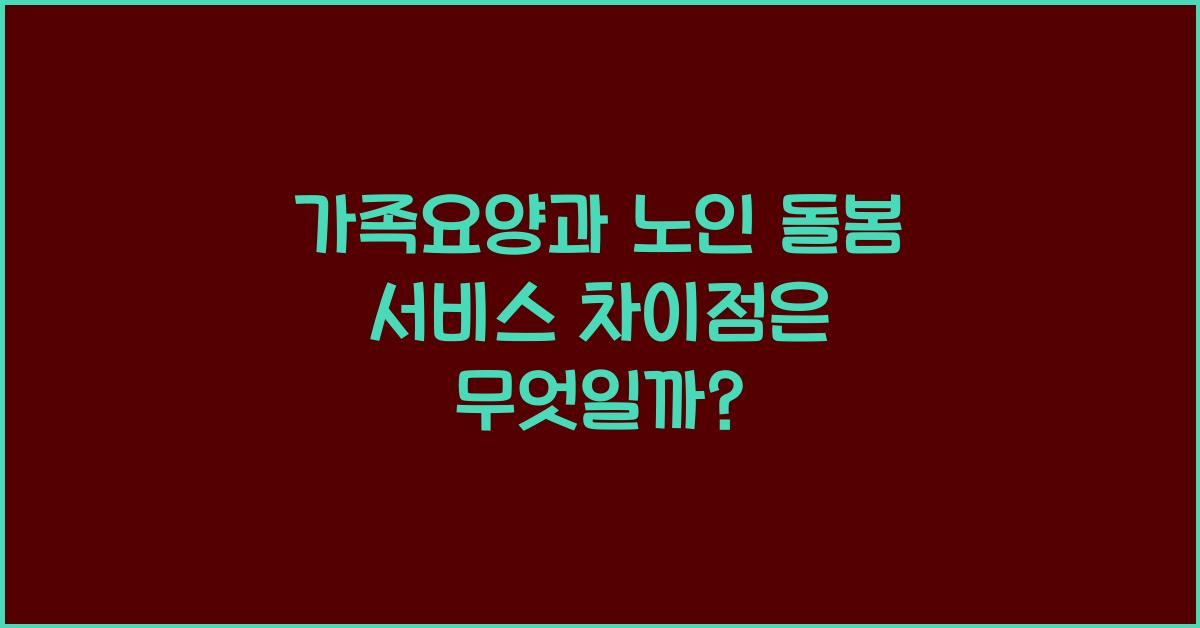 가족요양과 노인 돌봄 서비스 차이점