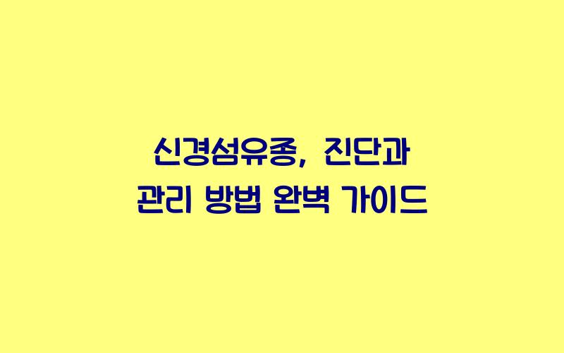 신경섬유종: 진단과 관리 방법