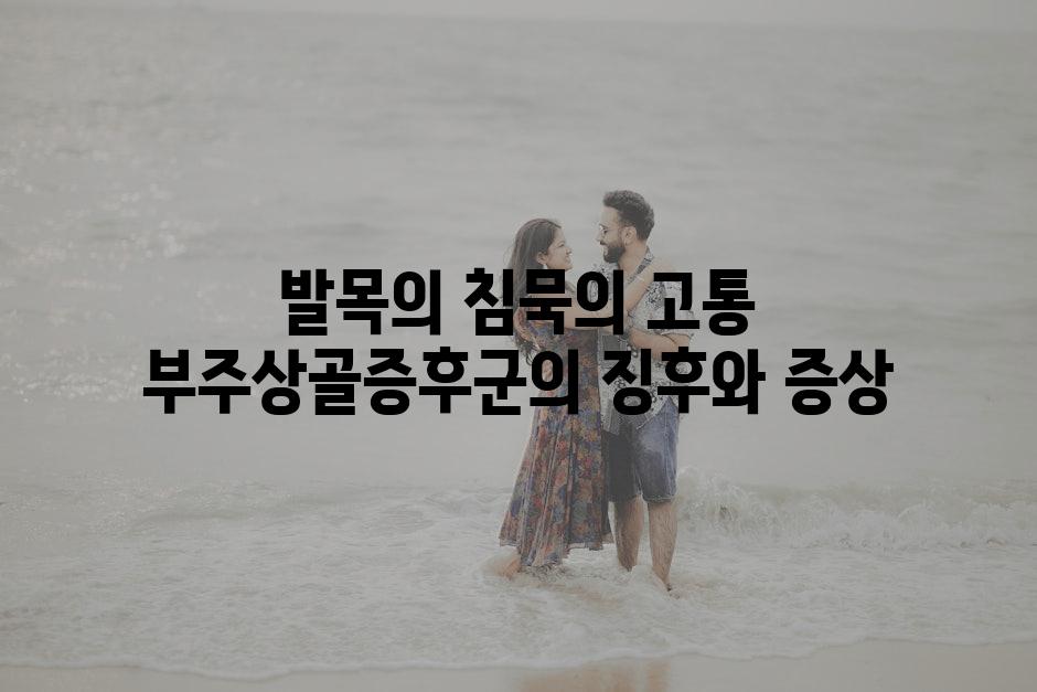 발목의 침묵의 고통 부주상골증후군의 징후와 증상