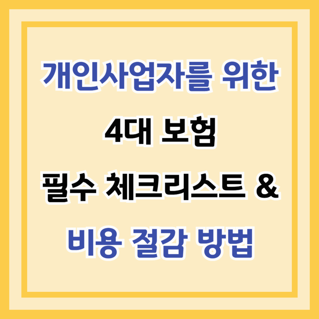 개인사업자를 위한 4대 보험 필수 체크리스트 & 비용 절감 방법