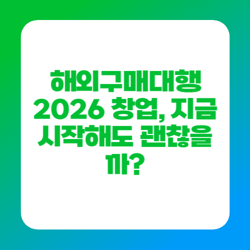 해외구매대행 2026 창업, 지금 시작해도 괜찮을까?