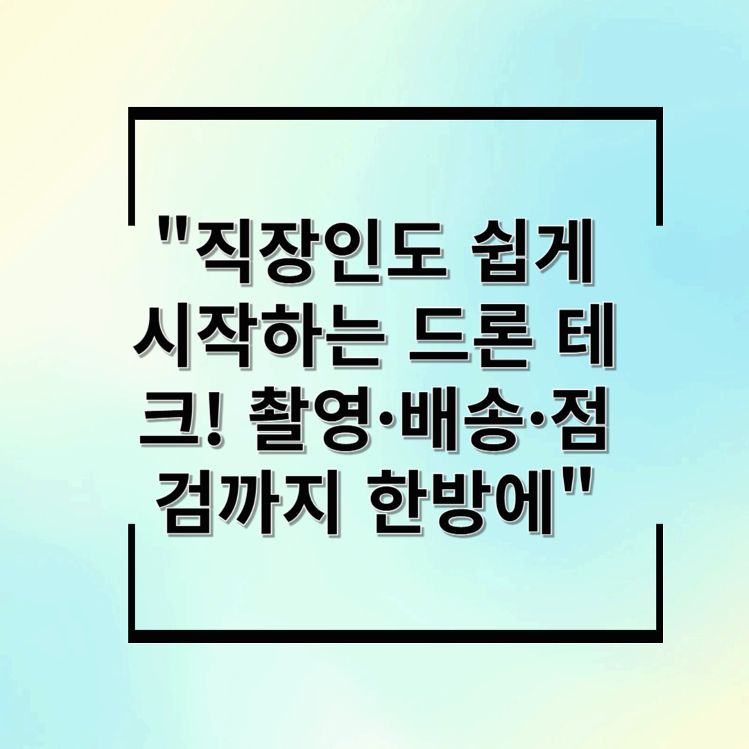 직장인도 쉽게 시작하는 드론 테크! 촬영·배송·점검까지 한방에