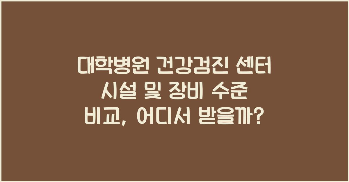 대학병원 건강검진 센터 시설 및 장비 수준 비교 (주요 병원)