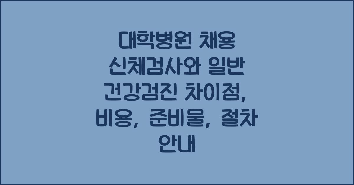 대학병원 채용 신체검사와 일반 건강검진의 차이점