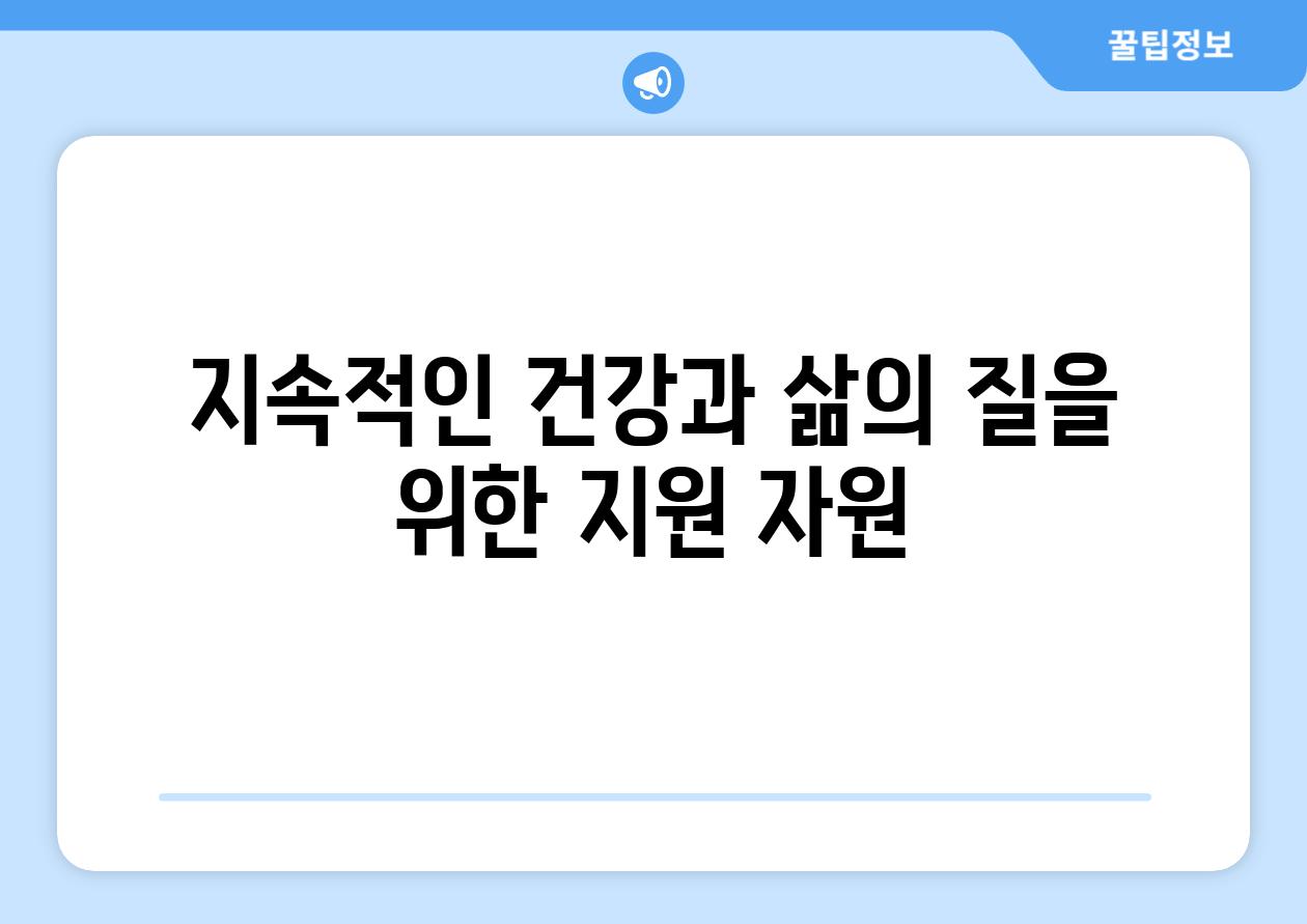 지속적인 건강과 삶의 질을 위한 지원 자원