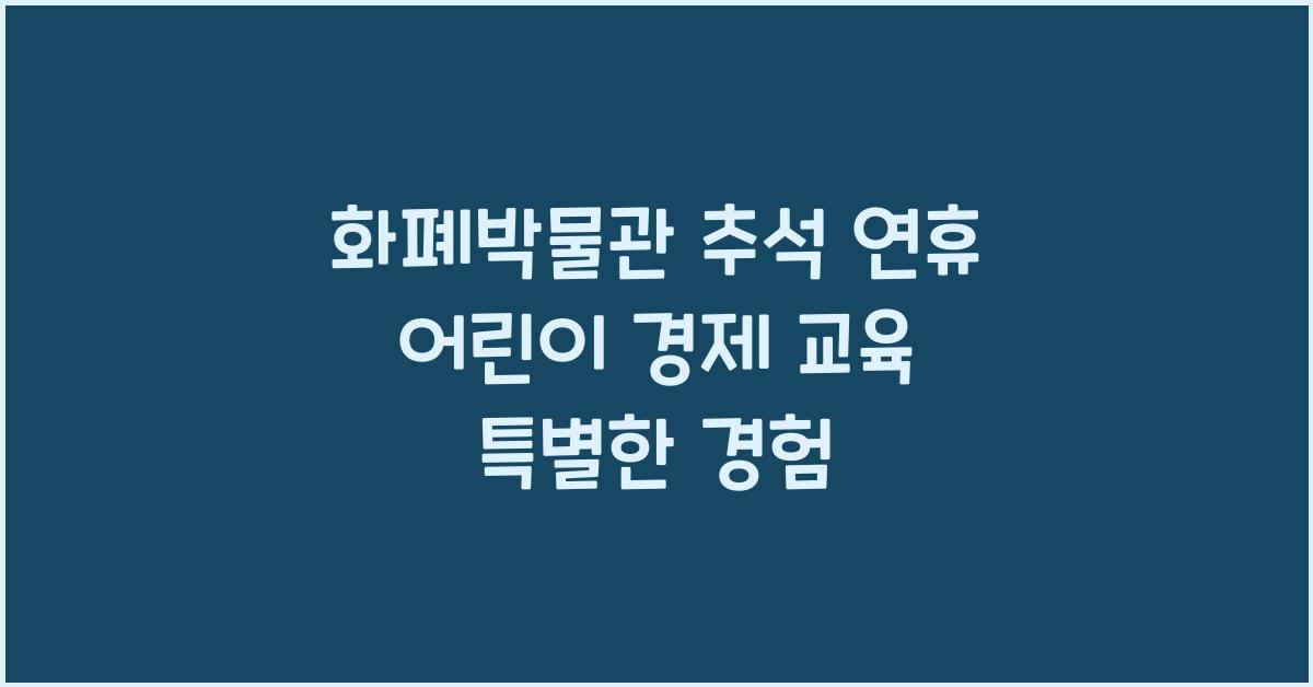 화폐박물관, 추석 연휴 어린이 경제 교육과 함께 즐기는 특별한 경험