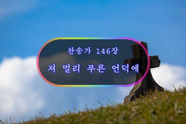 찬송가 146장 저 멀리 푸른 언덕에