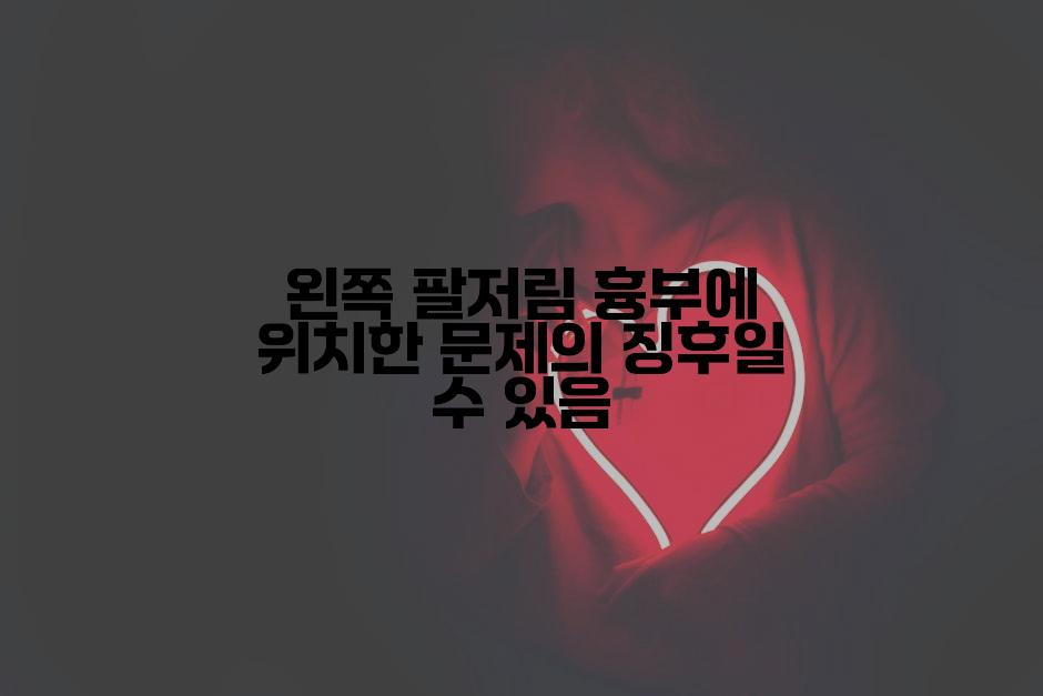 왼쪽 팔저림 흉부에 위치한 문제의 징후일 수 있음