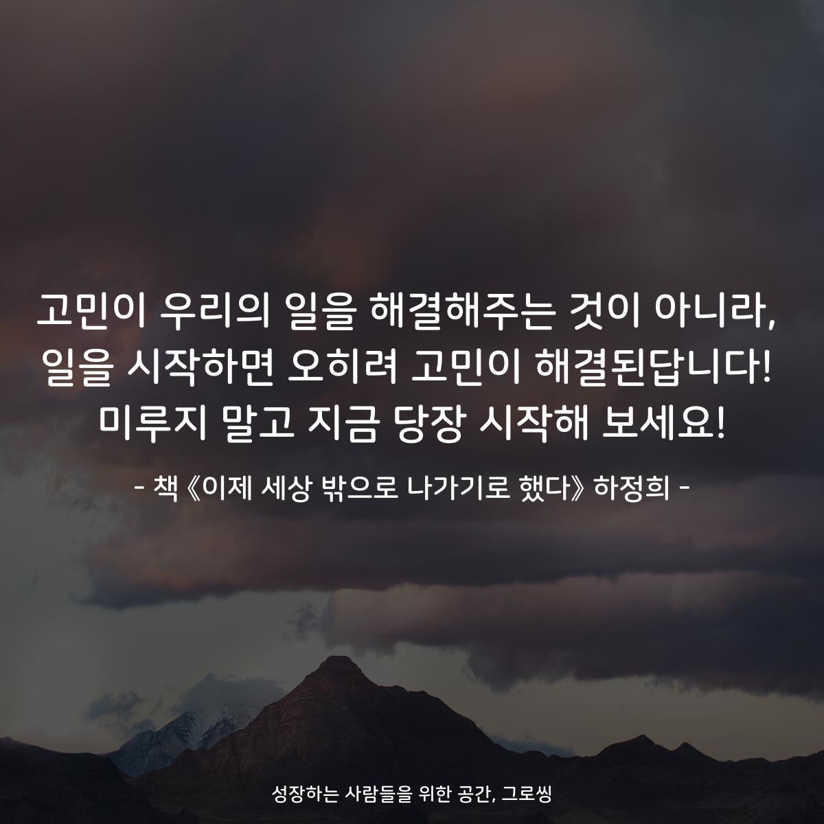 고민이 우리의 일을 해결해주는 것이 아니라,
일을 시작하면 오히려 고민이 해결된답니다!
미루지 말고 지금 당장 시작해 보세요!