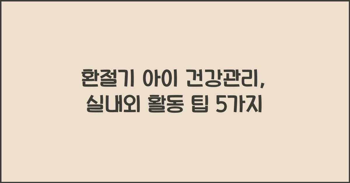 환절기 아이 건강관리