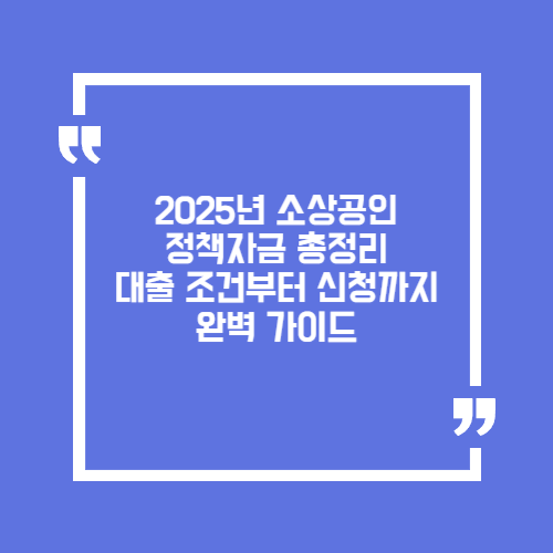 2025년 소상공인 정책자금 총정리. 대출 조건부터 신청까지 완벽 가이드