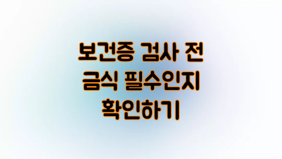 보건증 검사 전 금식 필수인지 확인하기