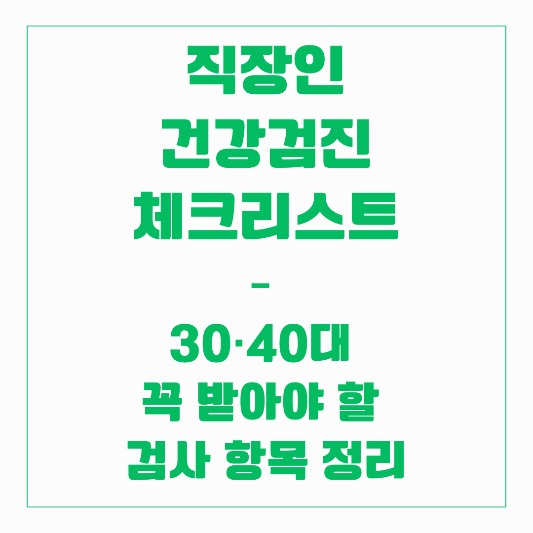 직장인 건강검진 체크리스트 – 30·40대 꼭 받아야 할 검사 항목 정리