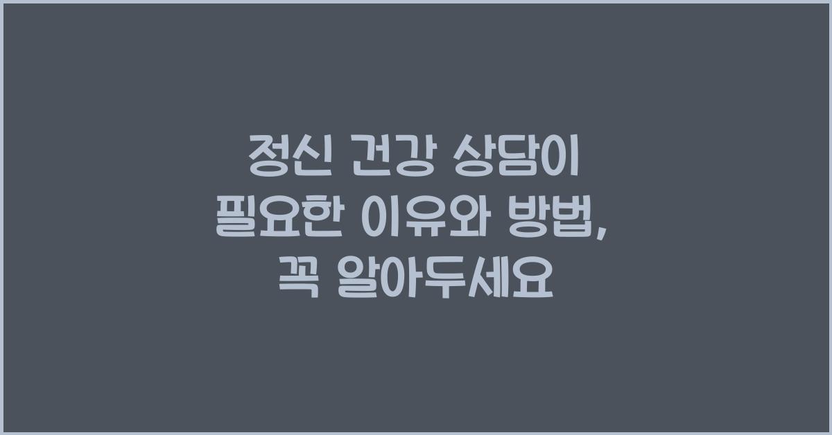 정신 건강 상담이 필요한 이유와 방법