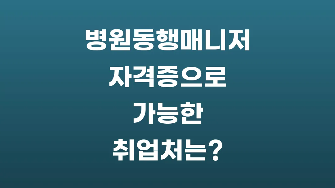 병원동행매니저 자격증으로 가능한 취업처는?