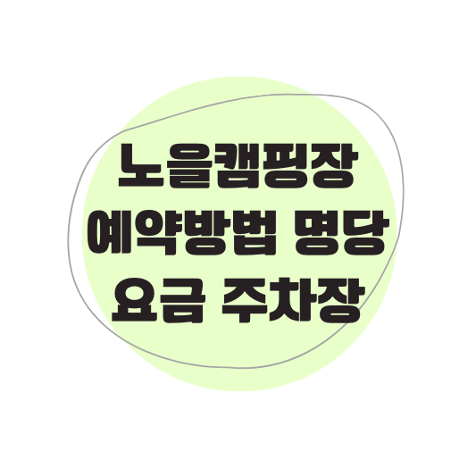 노을캠핑장 예약방법 명당 요금 주차장 (꿀팁)