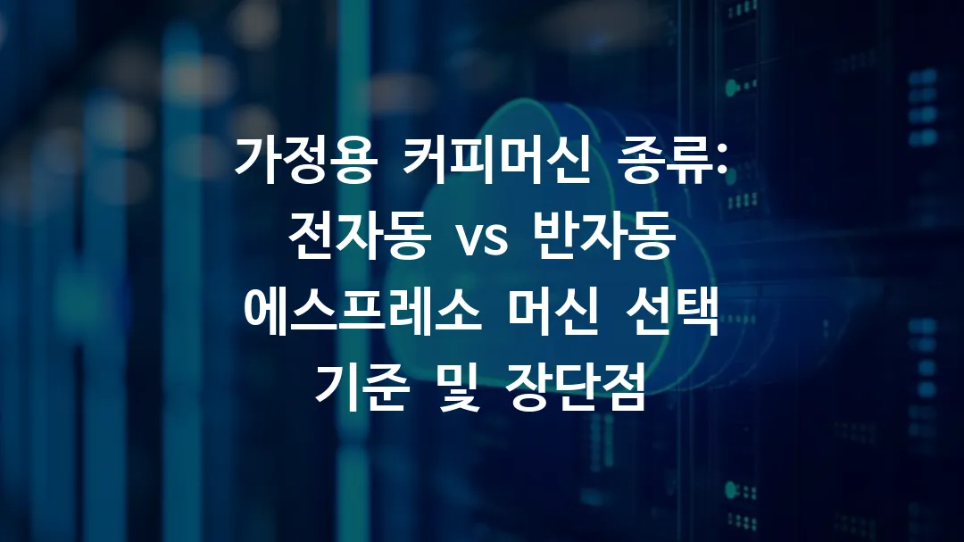 가정용 커피머신 종류: 전자동 vs 반자동 에스프레소 머신 선택 기준 및 장단점