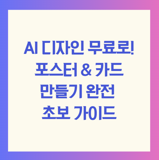 AI 디자인 무료로! 포스터 & 카드 만들기 완전 초보 가이드