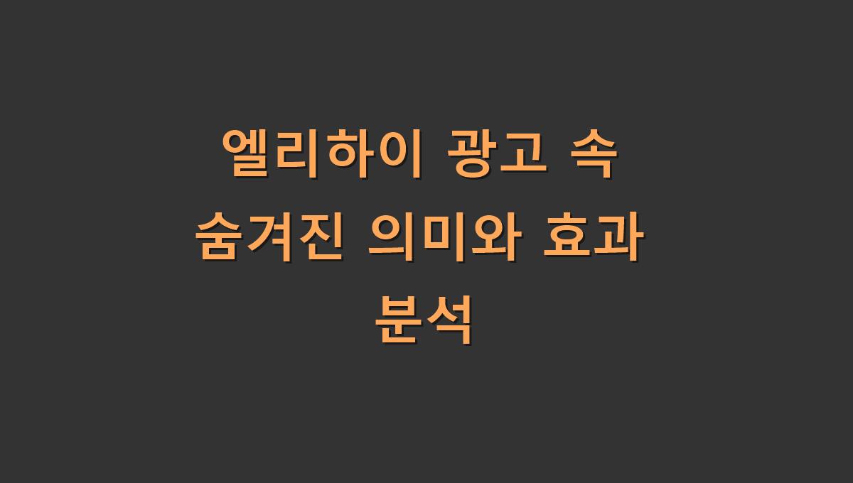 엘리하이 광고 속 숨겨진 의미와 효과 분석​