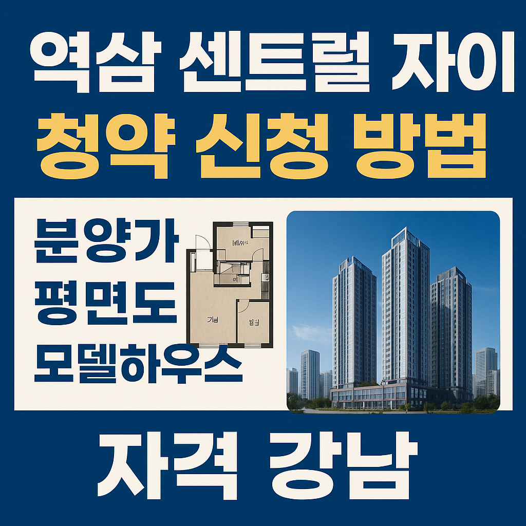 역삼 센트럴 자이 청약 신청 방법 분양가 평면도 모델하우스 자격 강남