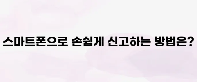 주차위반 신고 방법│스마트폰으로 간편하게 신고하는 법 안내