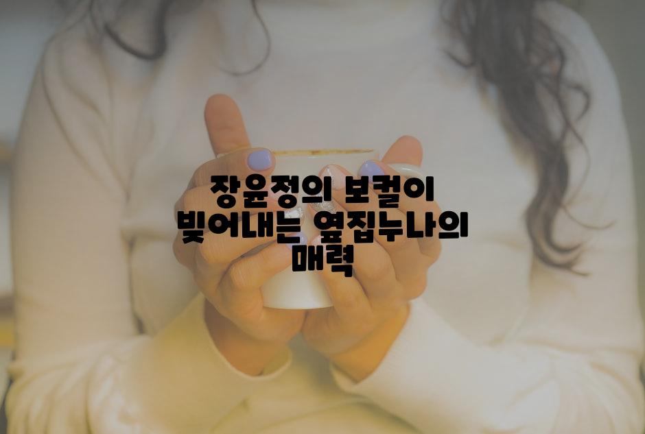 장윤정의 보컬이 빚어내는 옆집누나의 매력
