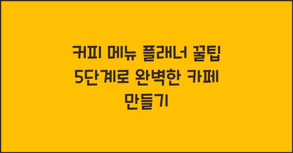 커피 메뉴 플래너 꿀팁 5단계