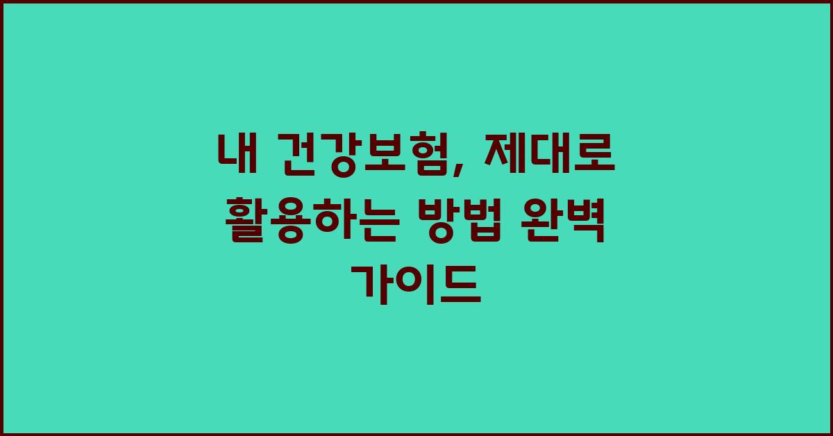 내 건강보험, 제대로 활용하는 방법