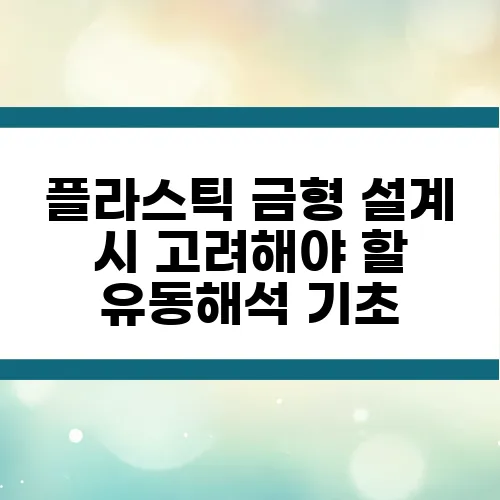 플라스틱 금형 설계 시 고려해야 할 유동해석 기초