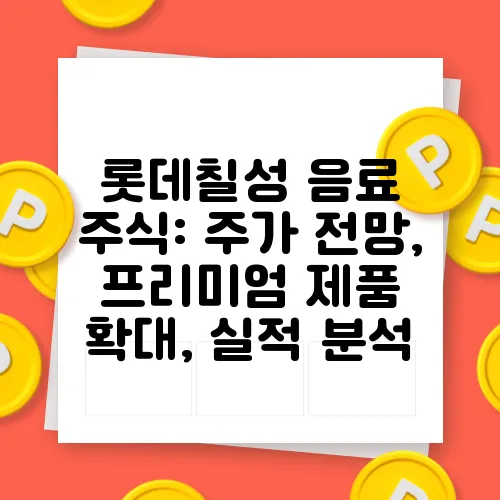 롯데칠성 음료 주식: 주가 전망, 프리미엄 제품 확대, 실적 분석