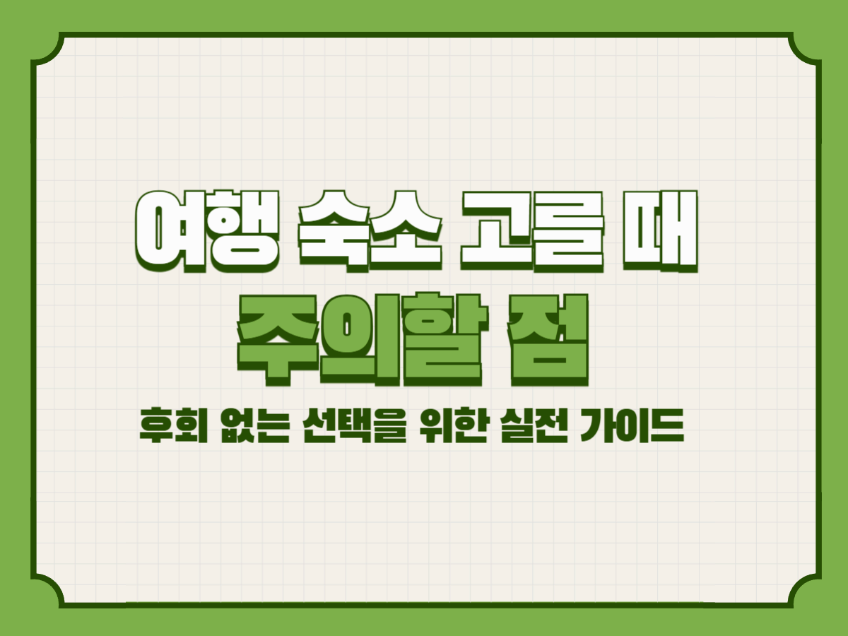 여행 숙소 고를 때 주의할 점 – 후회 없는 선택을 위한 실전 가이드