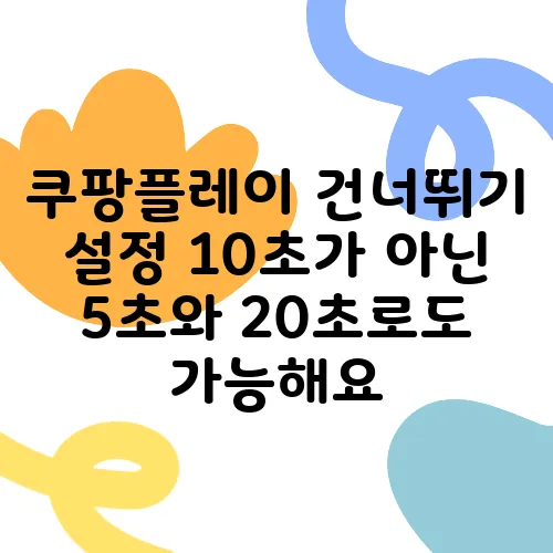 쿠팡플레이 건너뛰기 설정 10초가 아닌 5초와 20초로도 가능해요