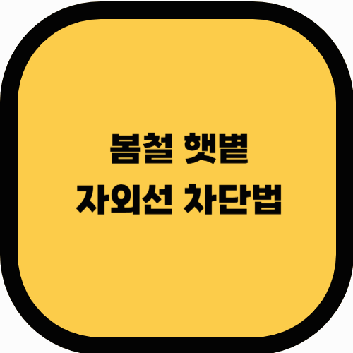 봄철 햇볕이 강해지기 전에 알아야 할 자외선 차단법