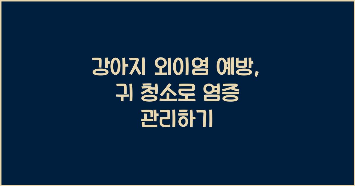 강아지 외이염 예방: 귀 염증 관리 및 청소법