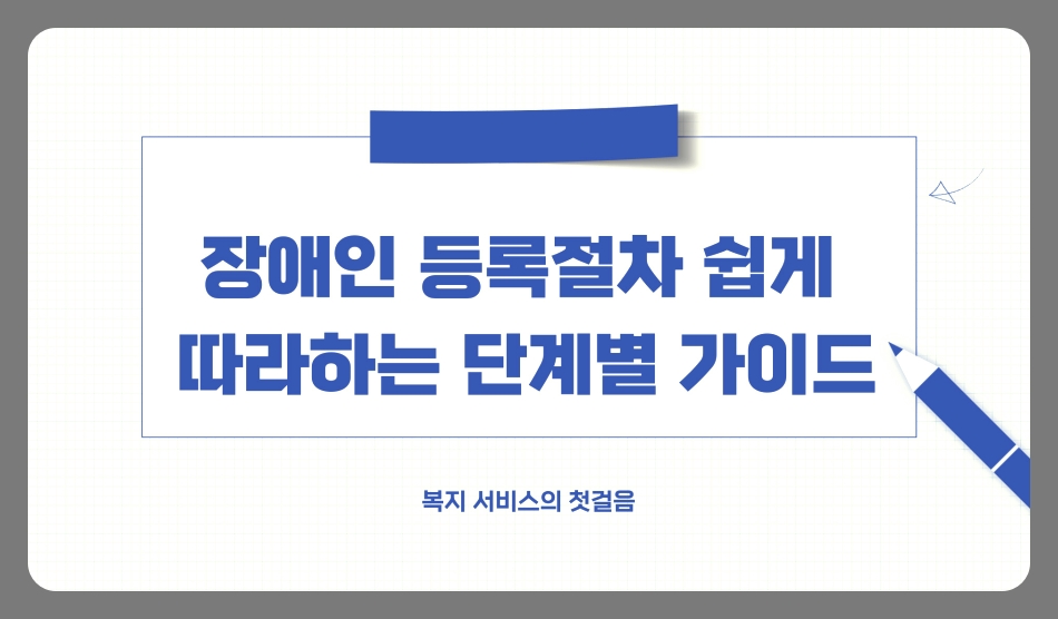 장애인 등록절차 쉽게 따라하는 단계별 가이드 (신청 방법, 자격, 지원제도)