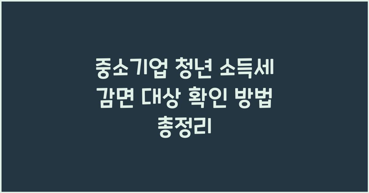 중소기업 청년 소득세 감면 대상 확인