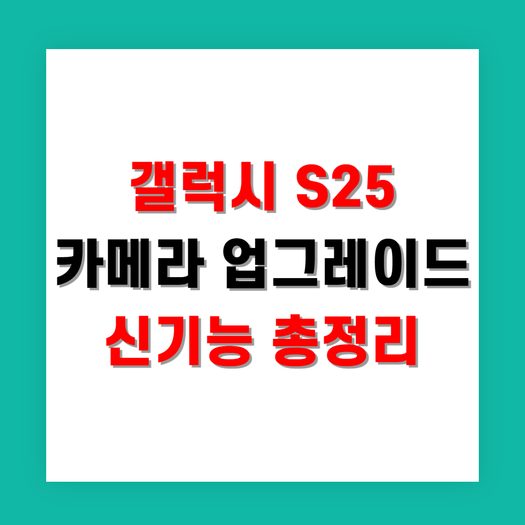갤럭시 S25 카메라 업그레이드 및 신기능 총정리