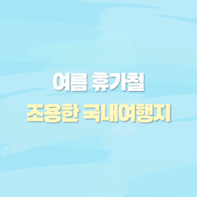 여름 휴가철 조용히 즐기는 국내 여행지 추천