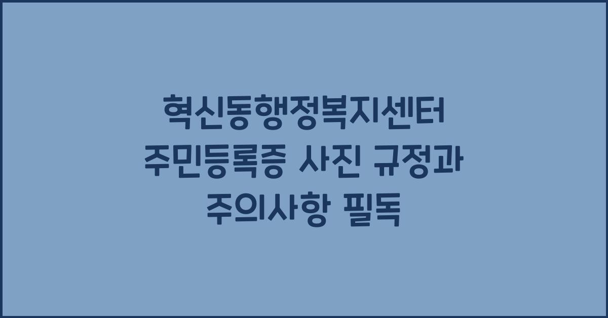 혁신동행정복지센터 주민등록증 사진 규정과 주의사항