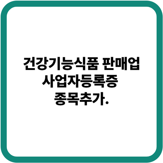 건강기능식품 판매업 : 사업자등록증 종목추가