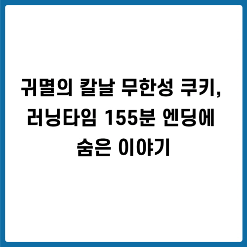 귀멸의 칼날 무한성 쿠키, 러닝타임 155분 엔딩에 숨은 이야기