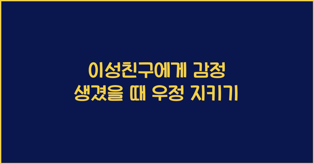 이성친구에게 감정 생겼을 때 우정을 지키는 법