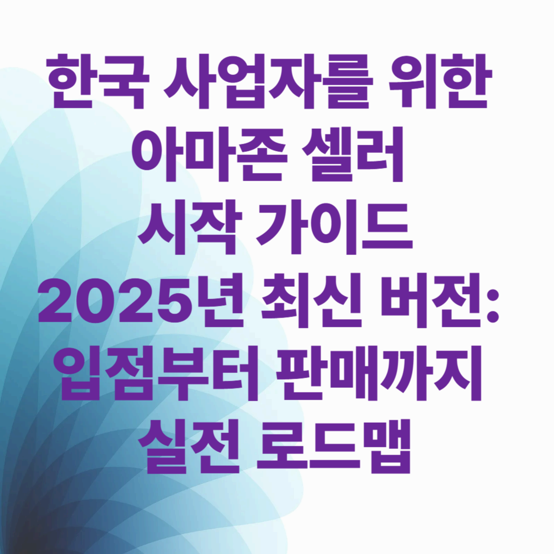 한국 사업자를 위한 아마존 셀러 시작 가이드
2025년 최신 버전: 입점부터 판매까지 실전 로드맵
