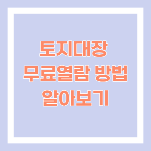 토지대장 무료열람 방법 알아보기